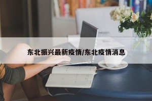 东北振兴最新疫情/东北疫情消息