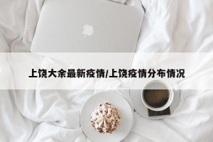 上饶大余最新疫情/上饶疫情分布情况