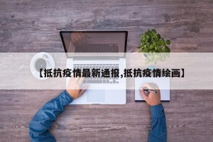 【抵抗疫情最新通报,抵抗疫情绘画】