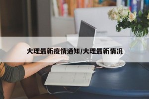 大理最新疫情通知/大理最新情况