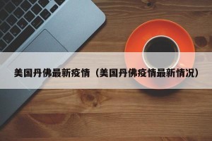 美国丹佛最新疫情（美国丹佛疫情最新情况）