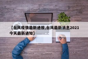 【台风疫情最新通报,台风最新消息2021今天最新通知】