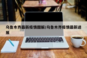 乌鲁木齐最新疫情图解/乌鲁木齐疫情最新进展