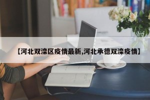 【河北双滦区疫情最新,河北承德双滦疫情】