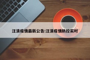 汪清疫情最新公告:汪清疫情防控实时