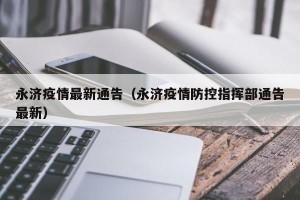 永济疫情最新通告（永济疫情防控指挥部通告最新）