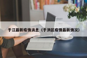 于江最新疫情消息（于洪区疫情最新情况）