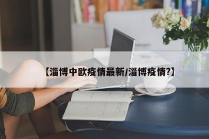 【淄博中欧疫情最新/淄博疫情?】