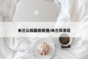 米兰公园最新疫情/米兰风景区