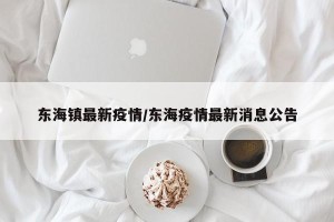 东海镇最新疫情/东海疫情最新消息公告
