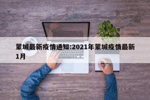 蒙城最新疫情通知:2021年蒙城疫情最新1月