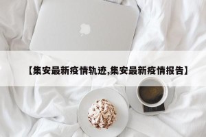 【集安最新疫情轨迹,集安最新疫情报告】