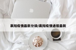 襄阳疫情最新分级/襄阳疫情通报最新