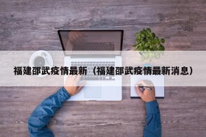福建邵武疫情最新（福建邵武疫情最新消息）