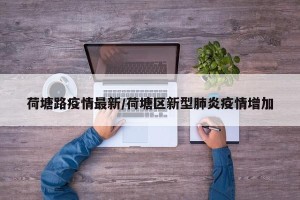 荷塘路疫情最新/荷塘区新型肺炎疫情增加
