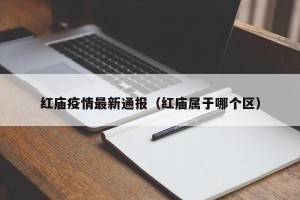 红庙疫情最新通报（红庙属于哪个区）