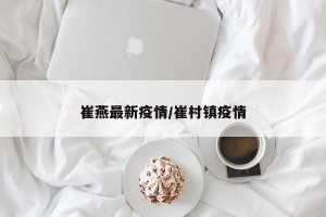 崔燕最新疫情/崔村镇疫情