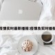 疫情实时最新播报:疫情及实时播报