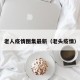 老人疫情图集最新（老头疫情）
