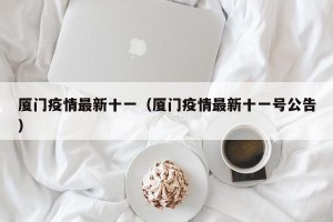 厦门疫情最新十一（厦门疫情最新十一号公告）