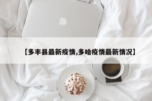 【多丰县最新疫情,多哈疫情最新情况】