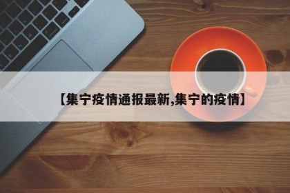 【集宁疫情通报最新,集宁的疫情】