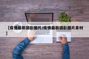 【疫情最新摄影图片/疫情最新摄影图片素材】