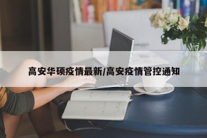 高安华硕疫情最新/高安疫情管控通知