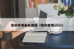 安庆疫情最新原因（安庆疫情2021）