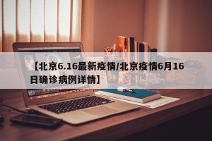 【北京6.16最新疫情/北京疫情6月16日确诊病例详情】