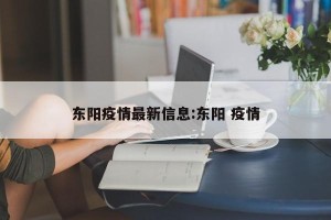 东阳疫情最新信息:东阳 疫情