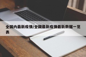 全国内最新疫情/全国最新疫情最新数据一览表