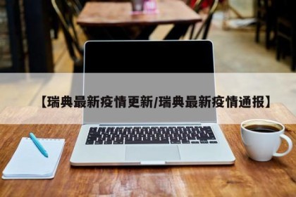 【瑞典最新疫情更新/瑞典最新疫情通报】