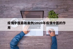 疫情中医最新案例/2020年疫情中医的作用