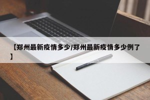 【郑州最新疫情多少/郑州最新疫情多少例了】