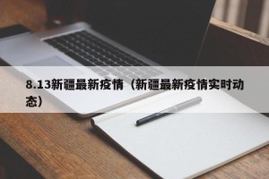 8.13新疆最新疫情（新疆最新疫情实时动态）