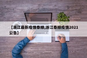 【浙江最新疫情泰顺,浙江泰顺疫情2021公告】