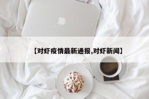 【对虾疫情最新通报,对虾新闻】