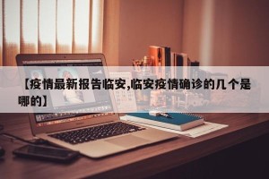 【疫情最新报告临安,临安疫情确诊的几个是哪的】