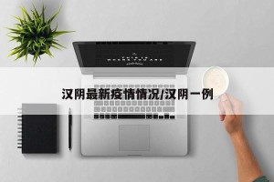 汉阴最新疫情情况/汉阴一例
