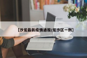【沙龙最新疫情通报/龙沙区一例】