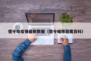 德令哈疫情最新数据（德令哈市百度百科）