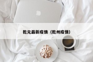 乾元最新疫情（乾州疫情）