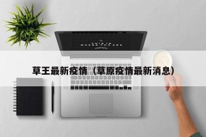 草王最新疫情（草原疫情最新消息）