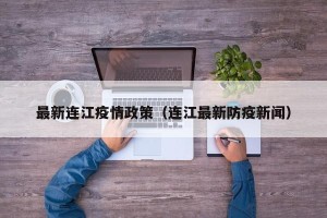 最新连江疫情政策（连江最新防疫新闻）