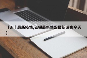【无钖最新疫情,无锡最新情况最新消息今天】