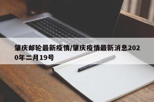 肇庆邮轮最新疫情/肇庆疫情最新消息2020年二月19号