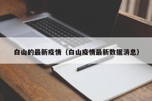 白山的最新疫情（白山疫情最新数据消息）