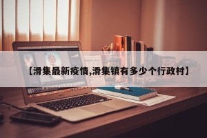 【滑集最新疫情,滑集镇有多少个行政村】