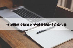 连城最新疫情消息/连城最新疫情消息今天